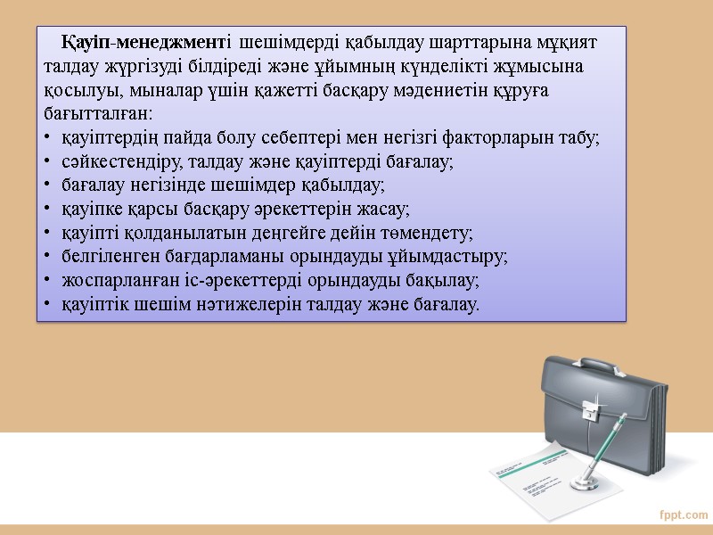 Қауіп-менеджменті шешімдерді қабылдау шарттарына мұқият талдау жүргізуді білдіреді және ұйымның күнделікті жұмысына қосылуы, мыналар